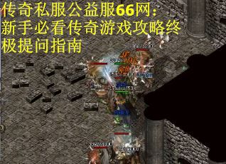 传奇私服公益服66网：新手必看传奇游戏攻略终极提问指南