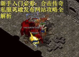 新手入门必看：合击传奇私服英雄发布网站攻略全解析