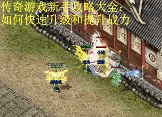 传奇游戏新手攻略大全：如何快速升级和提升战力
