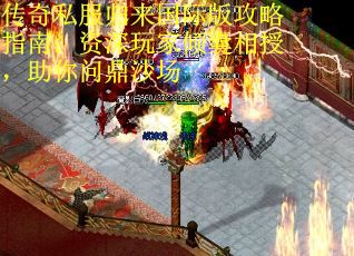 传奇私服归来国际版攻略指南:资深玩家倾囊相授,助你问鼎沙场 传奇私服归来国际版攻略指南:资深玩家倾囊相授,助你问鼎沙场