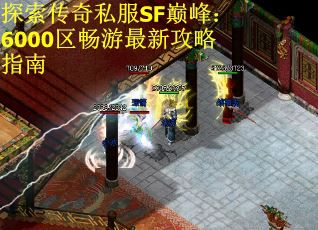 探索传奇私服SF巅峰：6000区畅游最新攻略指南