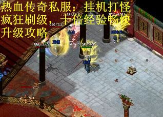 热血传奇私服：挂机打怪疯狂刷级，十倍经验畅快升级攻略