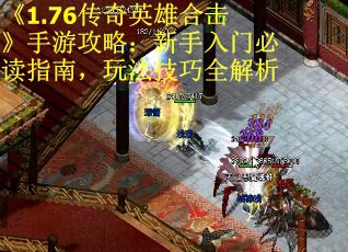 《1.76传奇英雄合击》手游攻略：新手入门必读指南，玩法技巧全解析