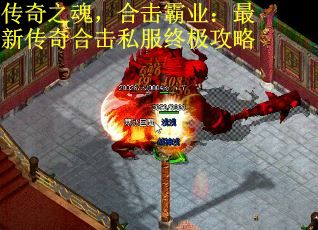 传奇之魂，合击霸业：最新传奇合击私服终极攻略