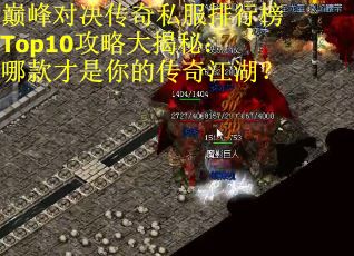 巅峰对决传奇私服排行榜Top10攻略大揭秘：哪款才是你的传奇江湖？