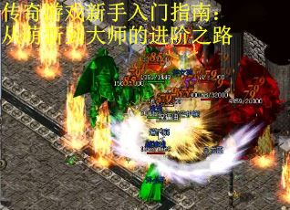 传奇游戏新手入门指南:从萌新到大师的进阶之路 传奇游戏新手入门指南:从萌新到大师的进阶之路