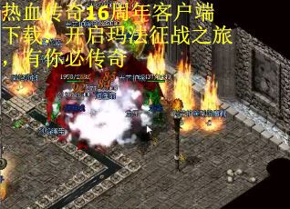 热血传奇16周年客户端下载：开启玛法征战之旅，有你必传奇
