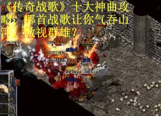 《传奇战歌》十大神曲攻略：哪首战歌让你气吞山河，傲视群雄？