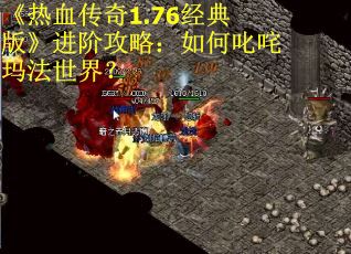 《热血传奇1.76经典版》进阶攻略:如何叱咤玛法世界? 《热血传奇1.76经典版》进阶攻略:如何叱咤玛法世界?