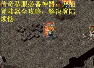 传奇私服必备神器：万能登陆器全攻略，解决登陆烦恼