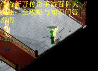 传奇新开传奇手游百科大揭秘:全攻略与知识问答指南