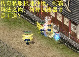 传奇私服极速冲级，制霸玛法之巅：何种加速器才是王道？