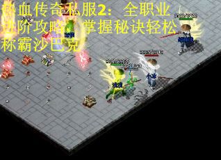 热血传奇私服2：全职业进阶攻略，掌握秘诀轻松称霸沙巴克