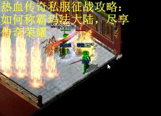 热血传奇私服征战攻略:如何称霸玛法大陆,尽享传奇荣耀 热血传奇私服征战攻略:如何称霸玛法大陆,尽享传奇荣耀