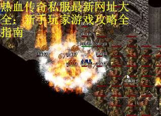 热血传奇私服最新网址大全：新手玩家游戏攻略全指南