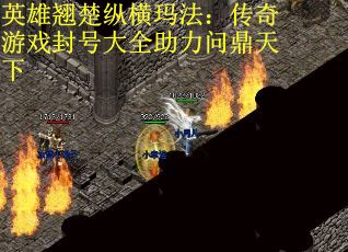 英雄翘楚纵横玛法：传奇游戏封号大全助力问鼎天下