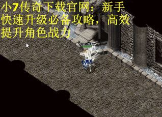 小7传奇下载官网：新手快速升级必备攻略，高效提升角色战力