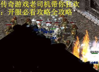 传奇游戏老司机带你狂欢：开服必看攻略全攻略