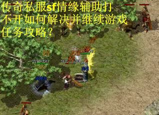 传奇私服sf情缘辅助打不开如何解决并继续游戏任务攻略？