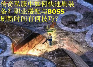 传奇私服中如何快速刷装备？职业搭配与BOSS刷新时间有何技巧？
