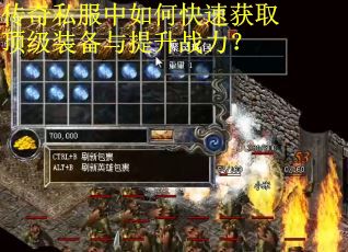 传奇私服中如何快速获取顶级装备与提升战力？