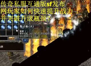 传奇私服互通版sf发布网玩家如何快速提升战力并突破升级瓶颈？