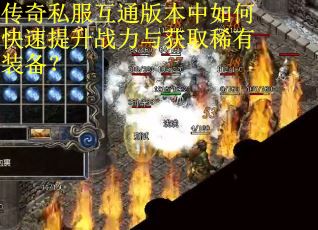 传奇私服互通版本中如何快速提升战力与获取稀有装备？