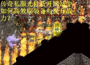 传奇私服光柱新开网站中如何高效刷装备与提升战力？