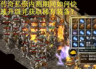 传奇私服内测期间如何快速升级并获取稀有装备？