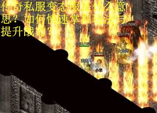 传奇私服变态服是什么意思？如何快速掌握玩法与提升战力？