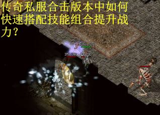 传奇私服合击版本中如何快速搭配技能组合提升战力？