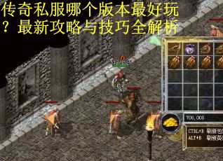 传奇私服哪个版本最好玩？最新攻略与技巧全解析