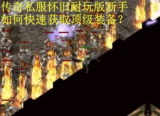 传奇私服怀旧耐玩版新手如何快速获取顶级装备?