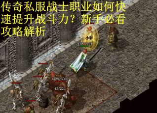 传奇私服战士职业如何快速提升战斗力?新手必看攻略解析