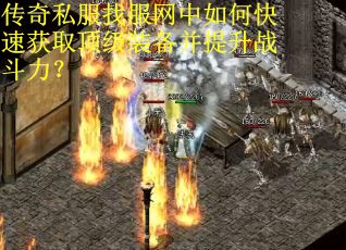 传奇私服找服网中如何快速获取顶级装备并提升战斗力?