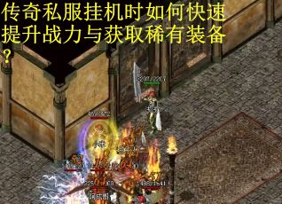 传奇私服挂机时如何快速提升战力与获取稀有装备？