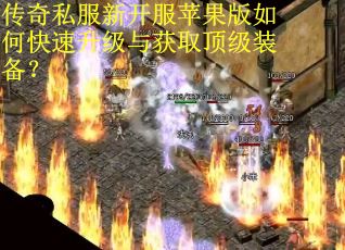 传奇私服新开服苹果版如何快速升级与获取顶级装备？