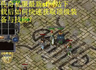 传奇私服最新sf网站下载后如何快速获取顶级装备与技能？