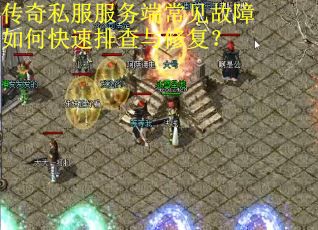传奇私服服务端常见故障如何快速排查与修复？