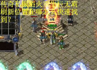 传奇私服浴火重生巨无霸刷新位置在哪怎么快速找到？