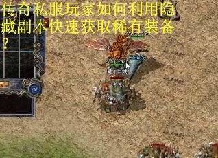 传奇私服玩家如何利用隐藏副本快速获取稀有装备？