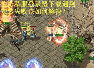 传奇私服登录器下载遇到安装失败该如何解决？