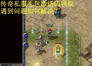 传奇私服礼包激活码领取遇到问题如何解决？