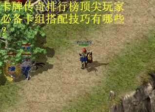 卡牌传奇排行榜顶尖玩家必备卡组搭配技巧有哪些？