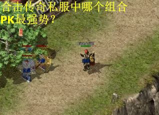 合击传奇私服中哪个组合PK最强势？