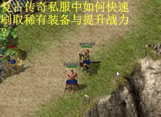复古传奇私服中如何快速刷取稀有装备与提升战力？