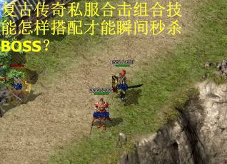 复古传奇私服合击组合技能怎样搭配才能瞬间秒杀BOSS？