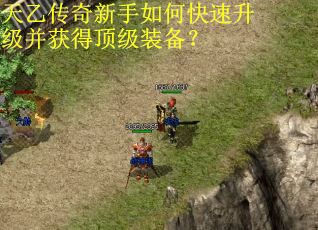 天乙传奇新手如何快速升级并获得顶级装备？