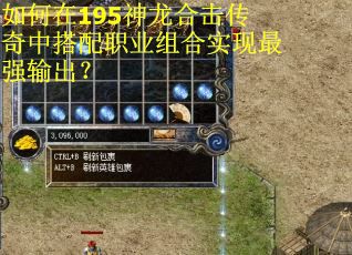 如何在195神龙合击传奇中搭配职业组合实现最强输出？