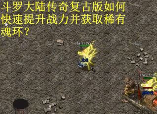 斗罗大陆传奇复古版如何快速提升战力并获取稀有魂环？